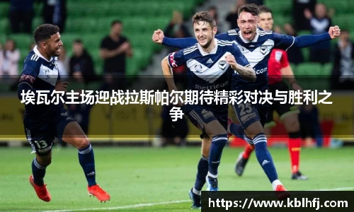 埃瓦尔主场迎战拉斯帕尔期待精彩对决与胜利之争